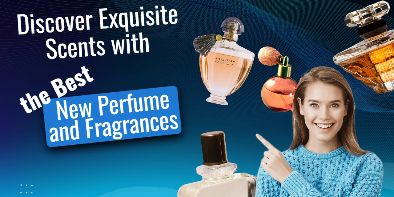 Discover Exquisite Scents with the Best New Perfume and Fragrances