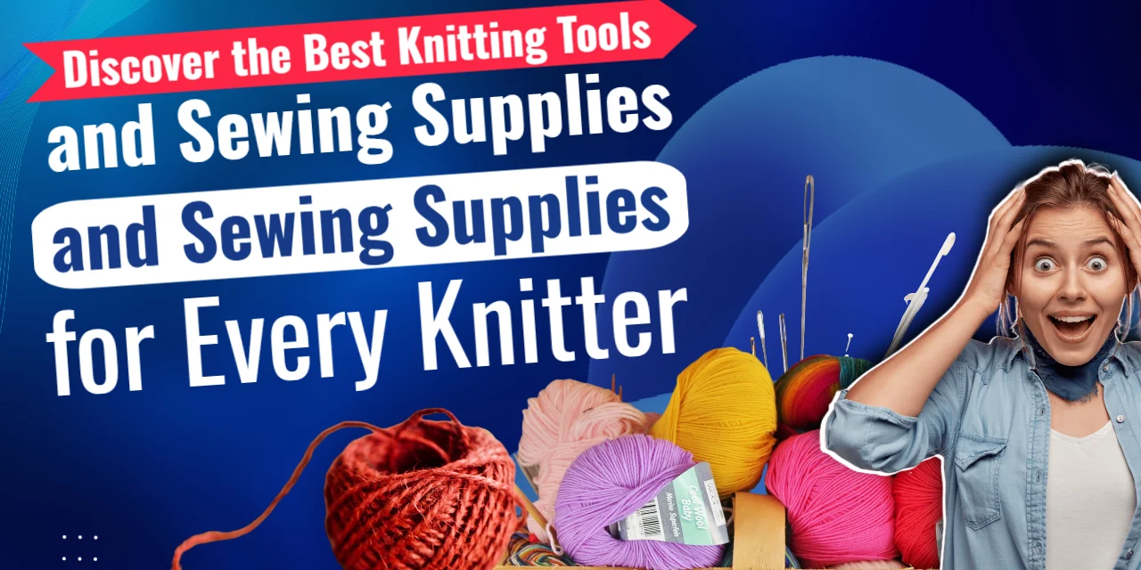 Discover the Best Knitting Tools and Sewing Supplies for Every Knitter