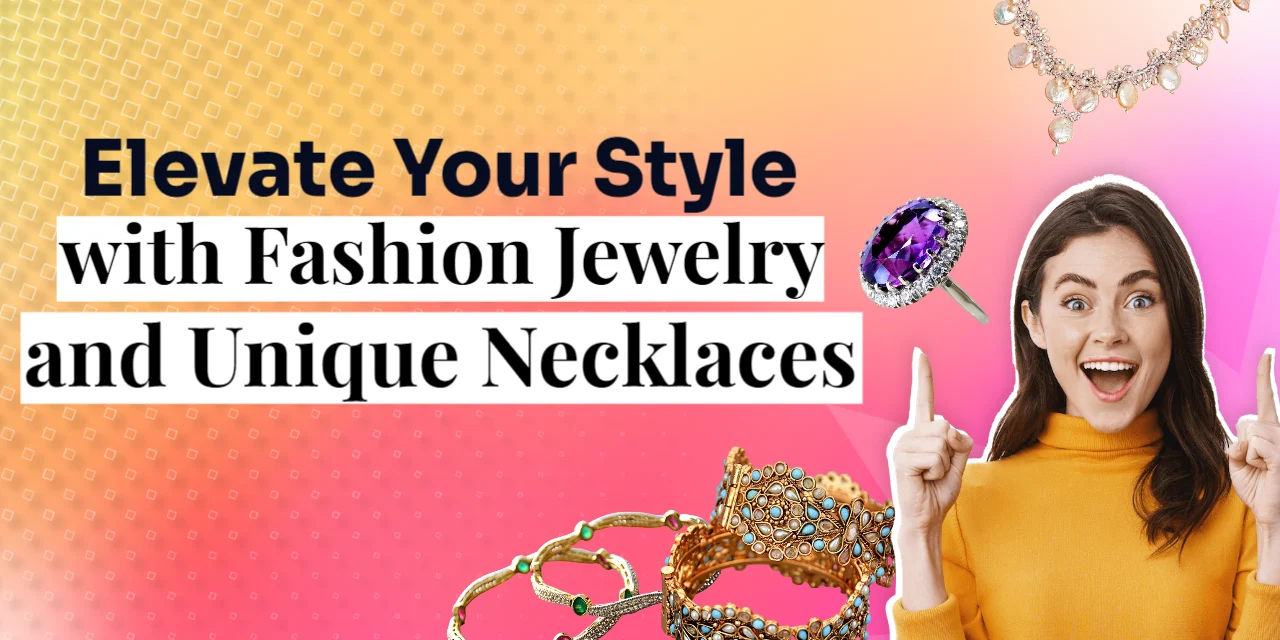 Elevate Your Style with Fashion Jewelry and Unique Necklaces