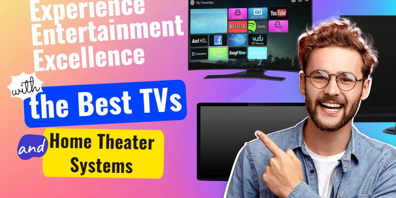 Experience Entertainment Excellence with the Best TVs and Home Theater Systems