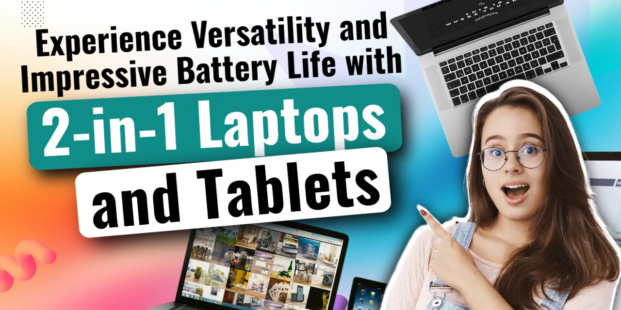 Experience Versatility and Impressive Battery Life with 2-in-1 Laptops and Tablets