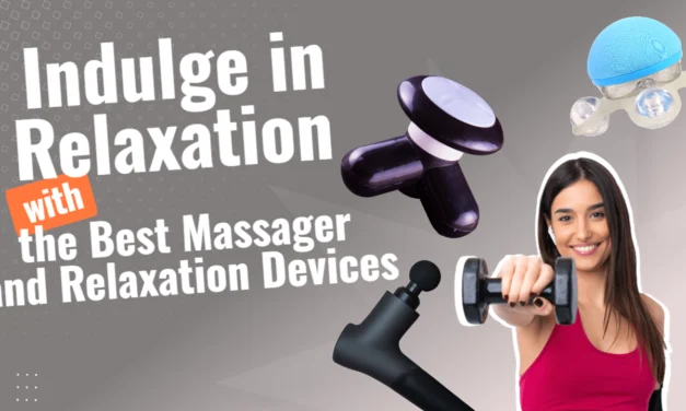 Indulge in Relaxation with the Best Massager and Relaxation Devices