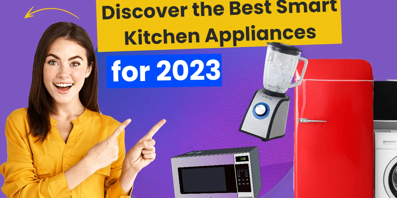 Discover the Best Smart Kitchen Appliances for 2023