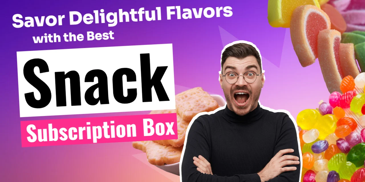 Savor Delightful Flavors with the Best Snack Subscription Box