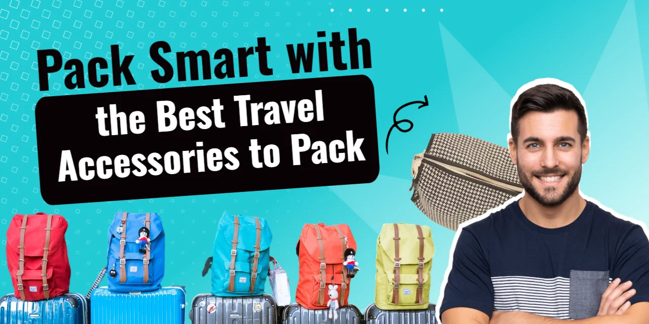 Pack Smart with the Best Travel Accessories to Pack