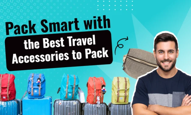 Pack Smart with the Best Travel Accessories to Pack
