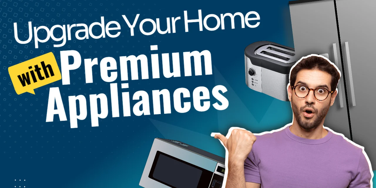 Upgrade Your Home with Premium Appliances