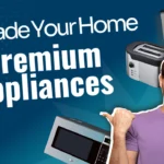 Upgrade Your Home with Premium Appliances