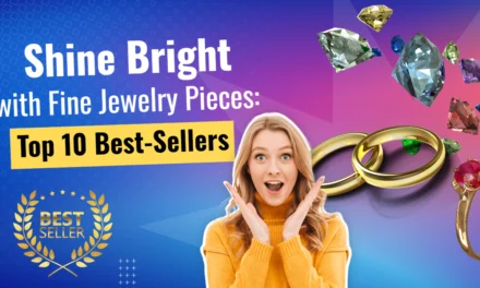 Shine Bright with Fine Jewelry Pieces: Top 10 Best-Sellers