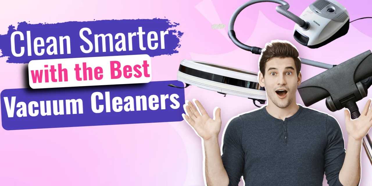 Clean Smarter with the Best Vacuum Cleaners