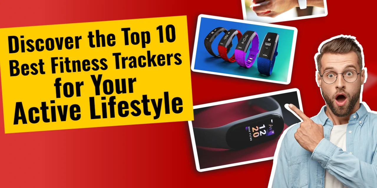 Discover the Top 10 Best Fitness Trackers for Your Active Lifestyle